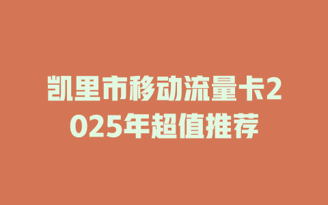 凯里市移动流量卡2025年超值推荐