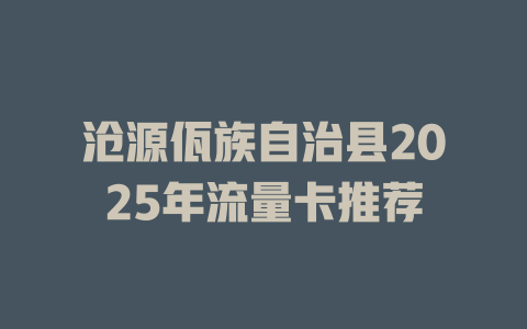 沧源佤族自治县2025年流量卡推荐