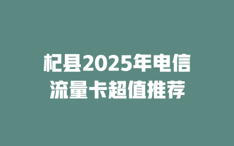 杞县2025年电信流量卡超值推荐