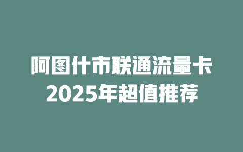 阿图什市联通流量卡2025年超值推荐