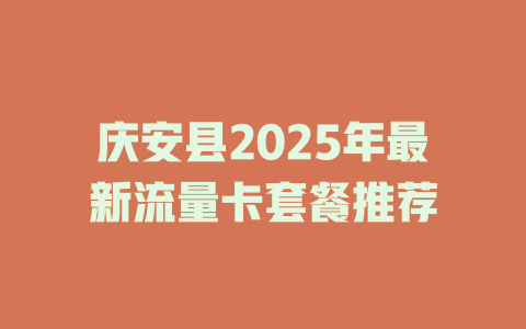 庆安县2025年最新流量卡套餐推荐