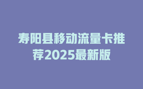 寿阳县移动流量卡推荐2025最新版