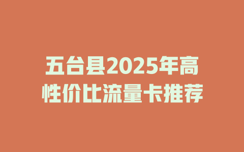 五台县2025年高性价比流量卡推荐