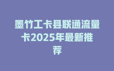 墨竹工卡县联通流量卡2025年最新推荐