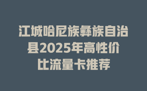 江城哈尼族彝族自治县2025年高性价比流量卡推荐