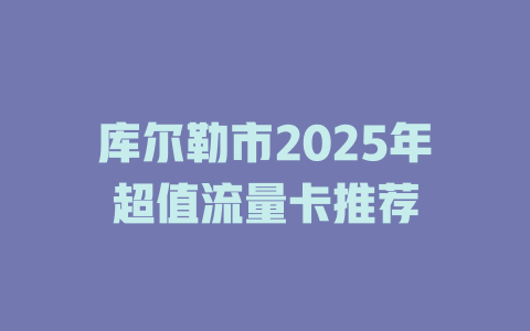 库尔勒市2025年超值流量卡推荐