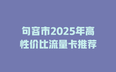 句容市2025年高性价比流量卡推荐