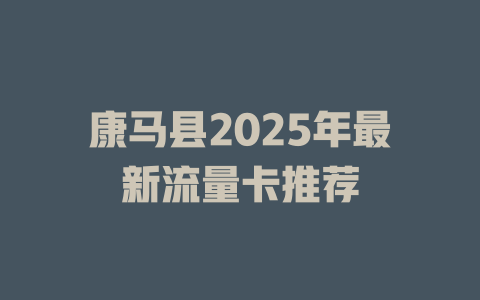 康马县2025年最新流量卡推荐