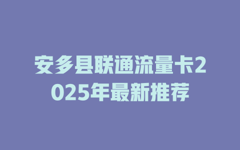 安多县联通流量卡2025年最新推荐