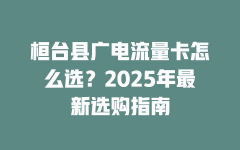 桓台县广电流量卡怎么选？2025年最新选购指南