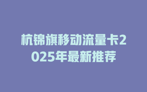 杭锦旗移动流量卡2025年最新推荐