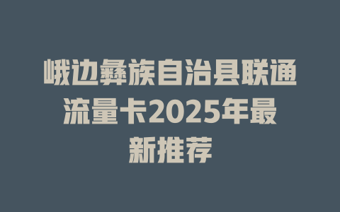 峨边彝族自治县联通流量卡2025年最新推荐