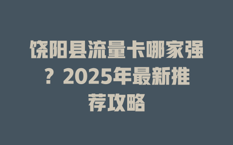 饶阳县流量卡哪家强？2025年最新推荐攻略