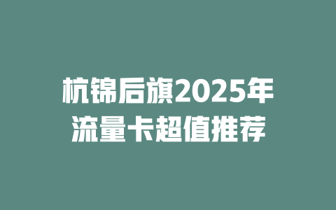 杭锦后旗2025年流量卡超值推荐