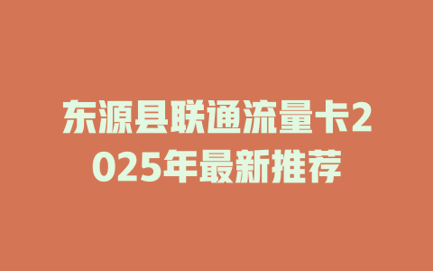 东源县联通流量卡2025年最新推荐