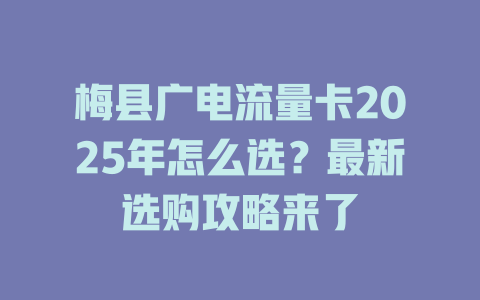 梅县广电流量卡2025年怎么选？最新选购攻略来了