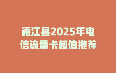 德江县2025年电信流量卡超值推荐