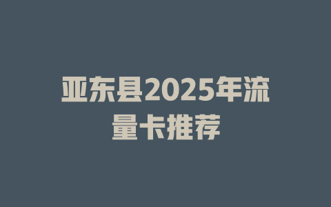 亚东县2025年流量卡推荐