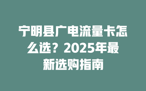 宁明县广电流量卡怎么选？2025年最新选购指南