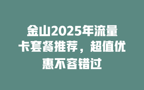 金山2025年流量卡套餐推荐，超值优惠不容错过