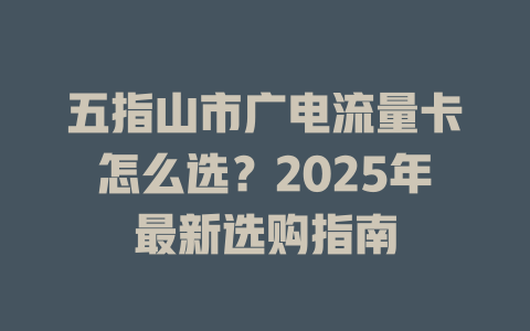 五指山市广电流量卡怎么选？2025年最新选购指南