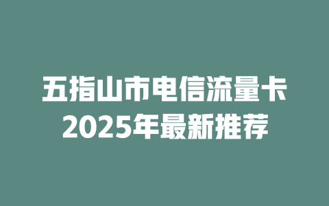 五指山市电信流量卡2025年最新推荐