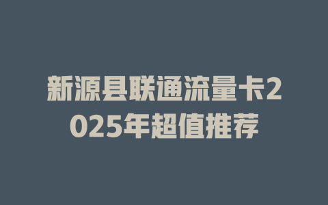 新源县联通流量卡2025年超值推荐