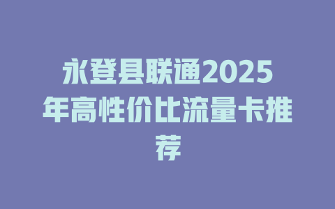 永登县联通2025年高性价比流量卡推荐