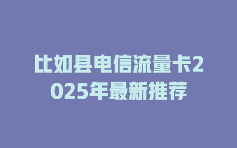 比如县电信流量卡2025年最新推荐