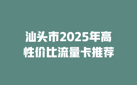 汕头市2025年高性价比流量卡推荐