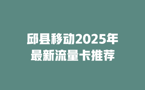 邱县移动2025年最新流量卡推荐
