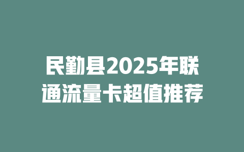 民勤县2025年联通流量卡超值推荐