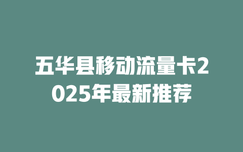 五华县移动流量卡2025年最新推荐