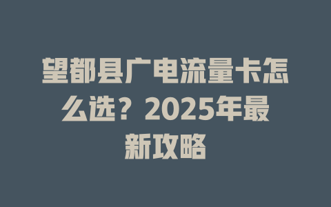 望都县广电流量卡怎么选？2025年最新攻略