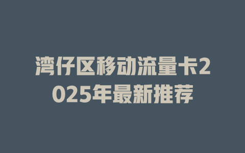 湾仔区移动流量卡2025年最新推荐