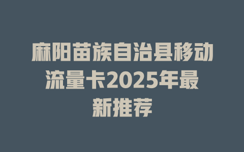 麻阳苗族自治县移动流量卡2025年最新推荐