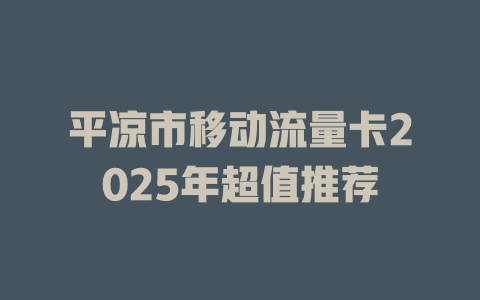 平凉市移动流量卡2025年超值推荐