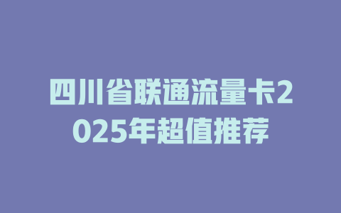 四川省联通流量卡2025年超值推荐