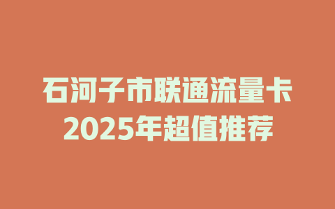 石河子市联通流量卡2025年超值推荐