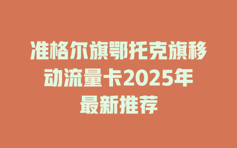 准格尔旗鄂托克旗移动流量卡2025年最新推荐