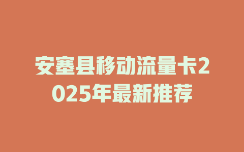 安塞县移动流量卡2025年最新推荐