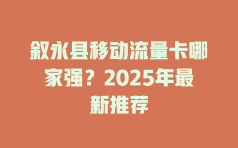 叙永县移动流量卡哪家强？2025年最新推荐