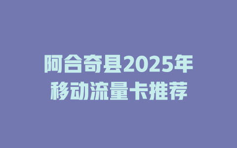 阿合奇县2025年移动流量卡推荐