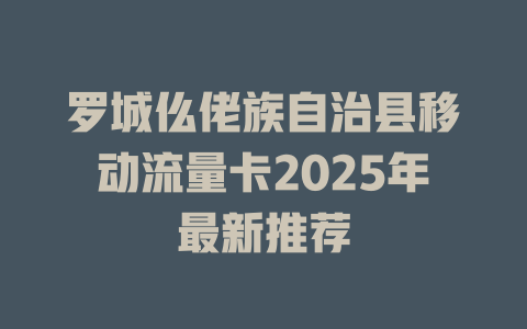 罗城仫佬族自治县移动流量卡2025年最新推荐