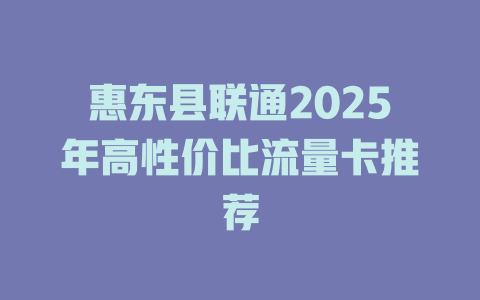 惠东县联通2025年高性价比流量卡推荐