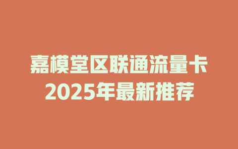嘉模堂区联通流量卡2025年最新推荐