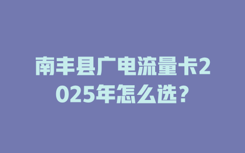 南丰县广电流量卡2025年怎么选？