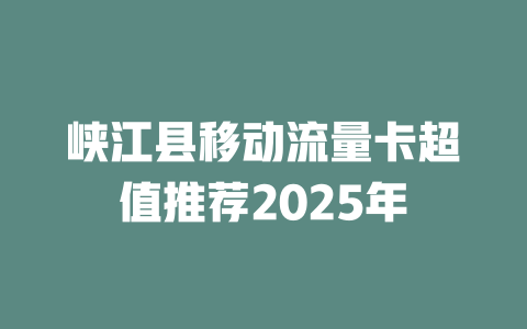 峡江县移动流量卡超值推荐2025年