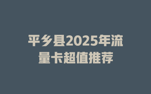 平乡县2025年流量卡超值推荐