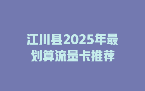 江川县2025年最划算流量卡推荐